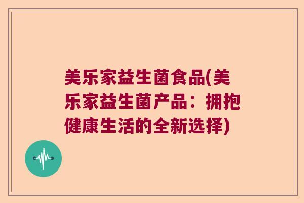 美乐家益生菌食品(美乐家益生菌产品：拥抱健康生活的全新选择)