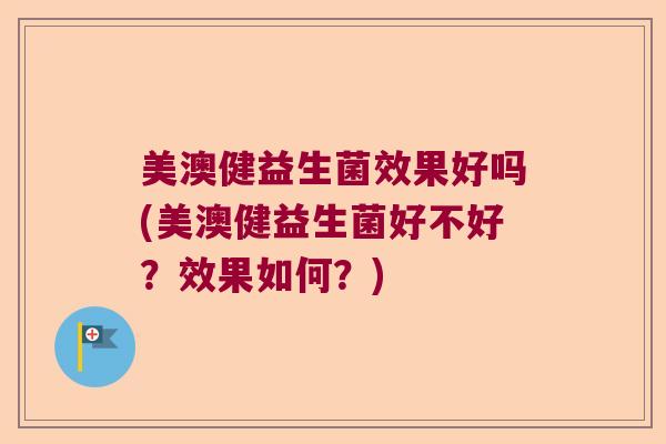 美澳健益生菌效果好吗(美澳健益生菌好不好？效果如何？)