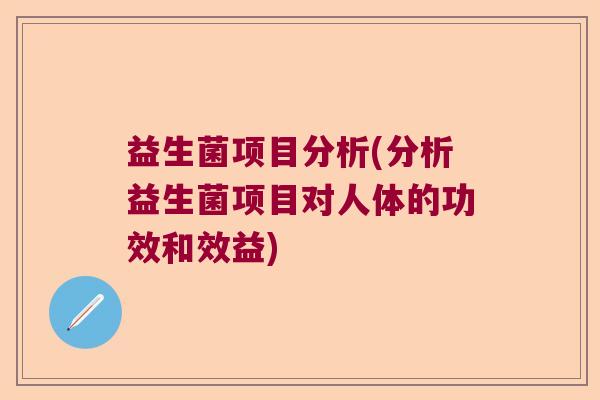 益生菌项目分析(分析益生菌项目对人体的功效和效益) 益生菌项目分析(分析益生菌项目对人体的功效和效益)
