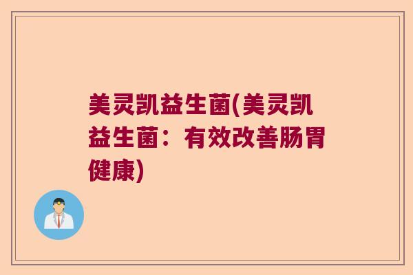美灵凯益生菌(美灵凯益生菌：有效改善肠胃健康)