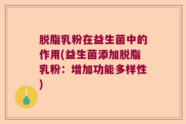 脱脂乳粉在益生菌中的作用(益生菌添加脱脂乳粉:增加功能多样性) 脱脂乳粉在益生菌中的作用(益生菌添加脱脂乳粉:增加功能多样性)