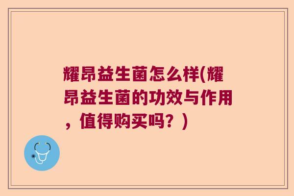 耀昂益生菌怎么样(耀昂益生菌的功效与作用,值得购买吗?) 耀昂益生菌怎么样(耀昂益生菌的功效与作用,值得购买吗?)