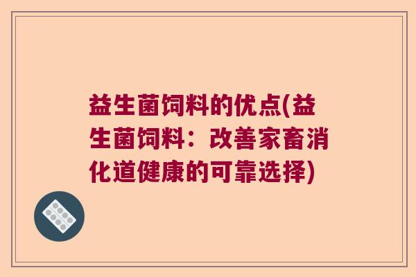 益生菌饲料的优点(益生菌饲料:改善家畜消化道健康的可靠选择) 益生菌饲料的优点(益生菌饲料:改善家畜消化道健康的可靠选择)