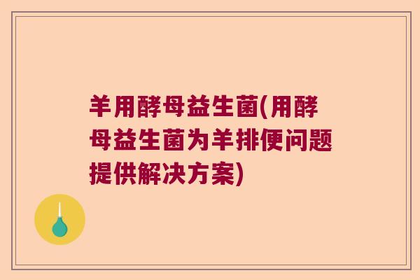 羊用酵母益生菌(用酵母益生菌为羊排便问题提供解决方案)