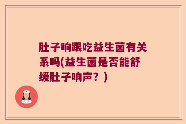 肚子响跟吃益生菌有关系吗(益生菌是否能舒缓肚子响声？)