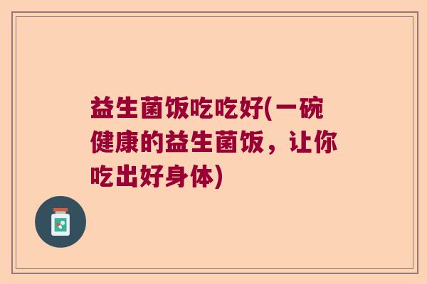 益生菌饭吃吃好(一碗健康的益生菌饭，让你吃出好身体)