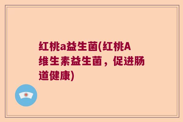 红桃a益生菌(红桃A维生素益生菌,促进肠道健康) 红桃a益生菌(红桃A维生素益生菌,促进肠道健康)