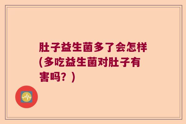肚子益生菌多了会怎样(多吃益生菌对肚子有害吗？)