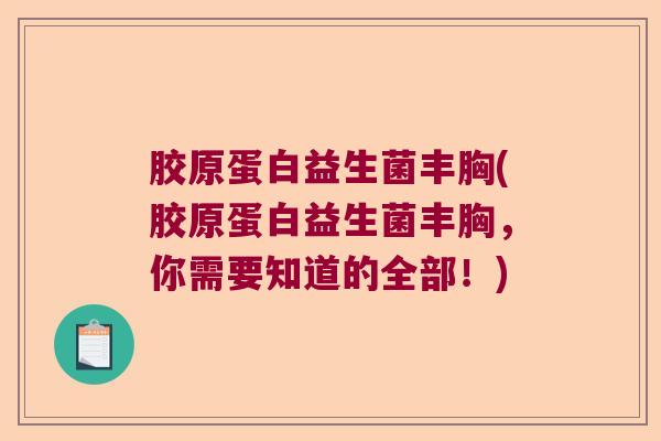 胶原蛋白益生菌丰胸(胶原蛋白益生菌丰胸,你需要知道的全部!) 胶原蛋白益生菌丰胸(胶原蛋白益生菌丰胸,你需要知道的全部!)