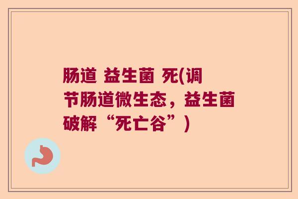 肠道 益生菌 死(调节肠道微生态，益生菌破解“死亡谷”)