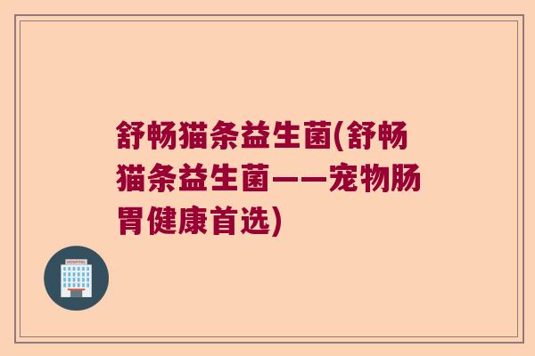 舒畅猫条益生菌(舒畅猫条益生菌——宠物肠胃健康首选)