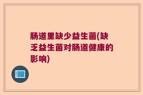 肠道里缺少益生菌(缺乏益生菌对肠道健康的影响)