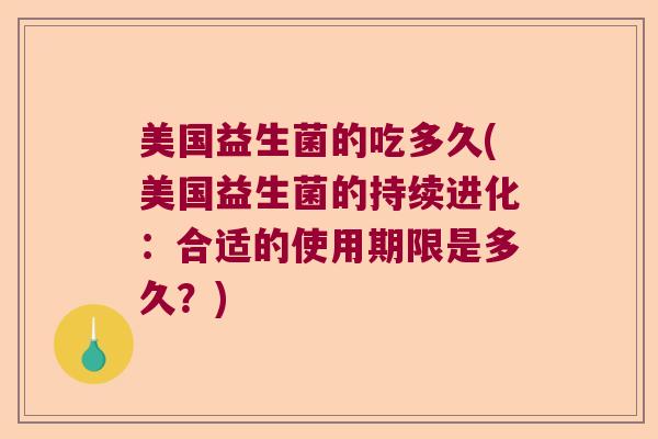 美国益生菌的吃多久(美国益生菌的持续进化：合适的使用期限是多久？)
