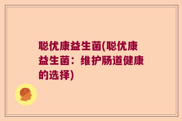 聪优康益生菌(聪优康益生菌：维护肠道健康的选择)