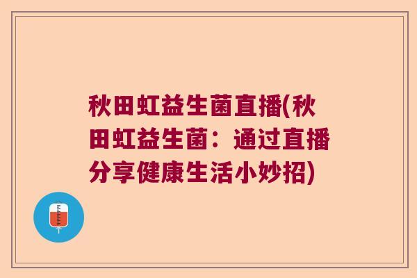 秋田虹益生菌直播(秋田虹益生菌：通过直播分享健康生活小妙招)