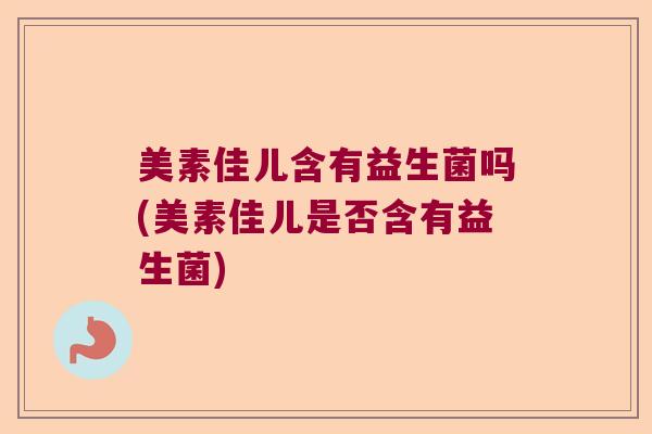 美素佳儿含有益生菌吗(美素佳儿是否含有益生菌) 美素佳儿含有益生菌吗(美素佳儿是否含有益生菌)
