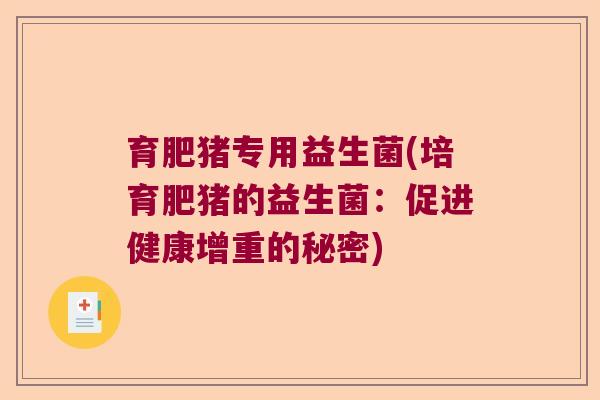 育肥猪专用益生菌(培育肥猪的益生菌:促进健康增重的秘密) 育肥猪专用益生菌(培育肥猪的益生菌:促进健康增重的秘密)