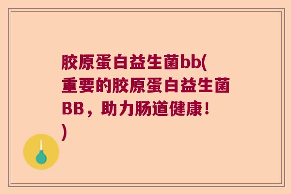 胶原蛋白益生菌bb(重要的胶原蛋白益生菌BB,助力肠道健康!) 胶原蛋白益生菌bb(重要的胶原蛋白益生菌BB,助力肠道健康!)
