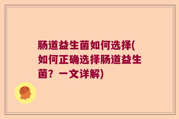 肠道益生菌如何选择(如何正确选择肠道益生菌？一文详解)