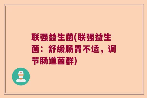 联强益生菌(联强益生菌：舒缓肠胃不适，调节肠道菌群)