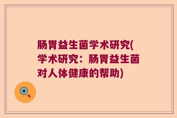 肠胃益生菌学术研究(学术研究:肠胃益生菌对人体健康的帮助) 肠胃益生菌学术研究(学术研究:肠胃益生菌对人体健康的帮助)