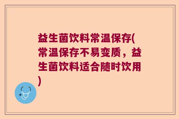 益生菌饮料常温保存(常温保存不易变质,益生菌饮料适合随时饮用) 益生菌饮料常温保存(常温保存不易变质,益生菌饮料适合随时饮用)