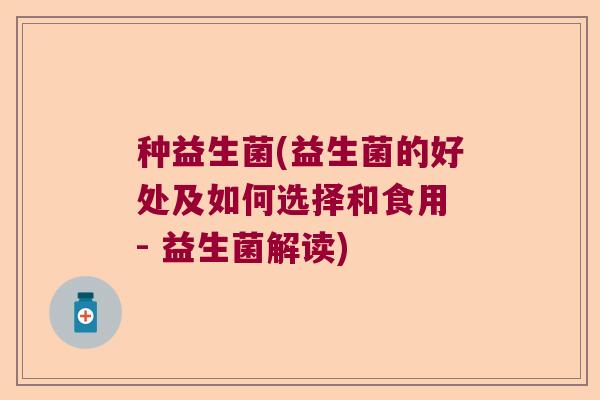 种益生菌(益生菌的好处及如何选择和食用 - 益生菌解读)