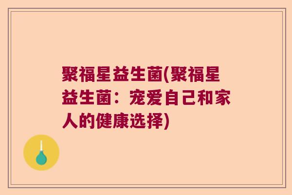 聚福星益生菌(聚福星益生菌：宠爱自己和家人的健康选择)