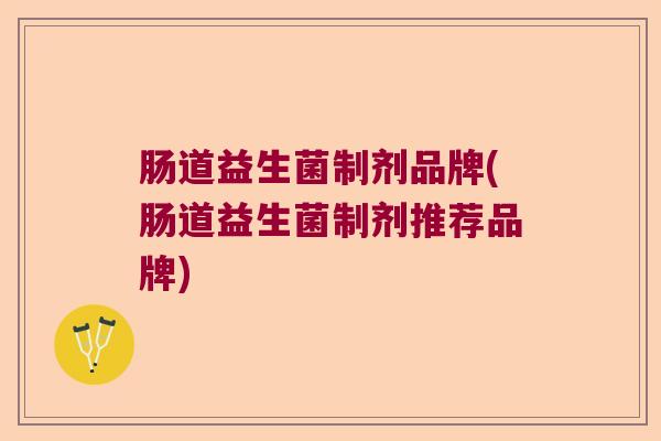 肠道益生菌制剂品牌(肠道益生菌制剂推荐品牌)
