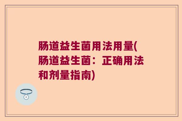 肠道益生菌用法用量(肠道益生菌：正确用法和剂量指南)