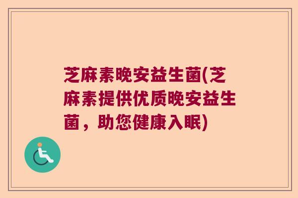 芝麻素晚安益生菌(芝麻素提供优质晚安益生菌,助您健康入眠) 芝麻素晚安益生菌(芝麻素提供优质晚安益生菌,助您健康入眠)