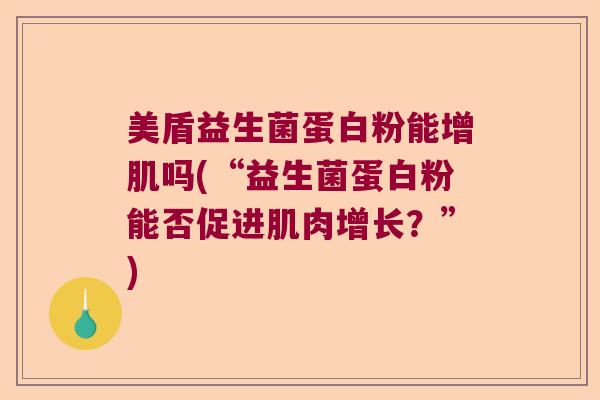 美盾益生菌蛋白粉能增肌吗(“益生菌蛋白粉能否促进肌肉增长？”)