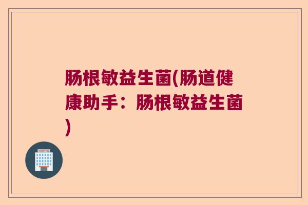 肠根敏益生菌(肠道健康助手:肠根敏益生菌) 肠根敏益生菌(肠道健康助手:肠根敏益生菌)