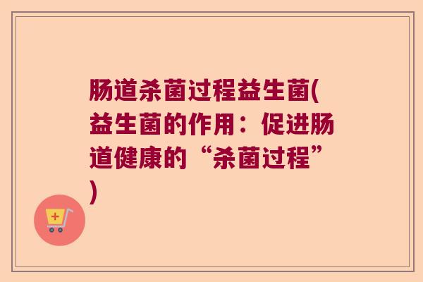 肠道杀菌过程益生菌(益生菌的作用：促进肠道健康的“杀菌过程”)