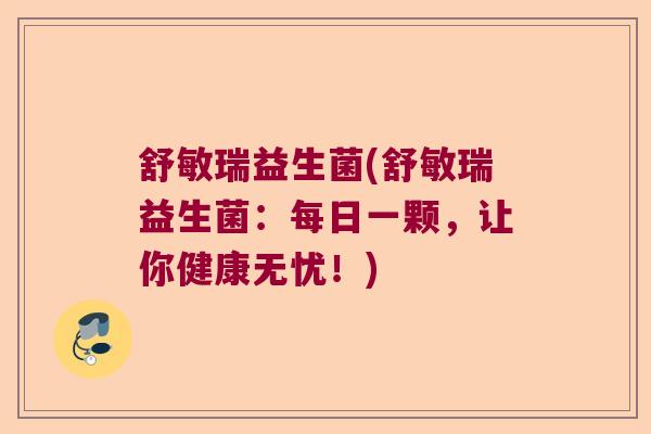 舒敏瑞益生菌(舒敏瑞益生菌:每日一颗,让你健康无忧!) 舒敏瑞益生菌(舒敏瑞益生菌:每日一颗,让你健康无忧!)