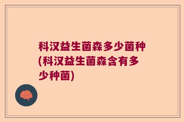 科汉益生菌森多少菌种(科汉益生菌森含有多少种菌) 科汉益生菌森多少菌种(科汉益生菌森含有多少种菌)
