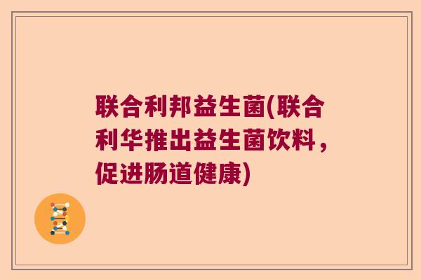 联合利邦益生菌(联合利华推出益生菌饮料，促进肠道健康)
