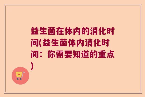 益生菌在体内的消化时间(益生菌体内消化时间：你需要知道的重点)
