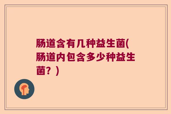 肠道含有几种益生菌(肠道内包含多少种益生菌？)