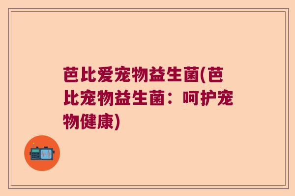 芭比爱宠物益生菌(芭比宠物益生菌：呵护宠物健康)