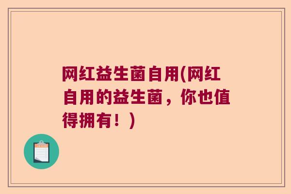 网红益生菌自用(网红自用的益生菌，你也值得拥有！)