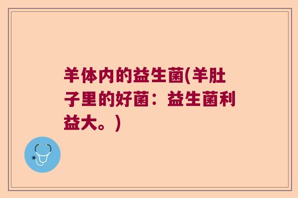 羊体内的益生菌(羊肚子里的好菌：益生菌利益大。)