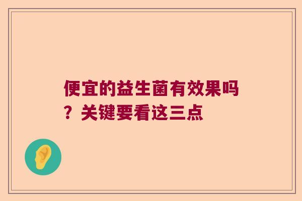 便宜的益生菌有效果吗？关键要看这三点