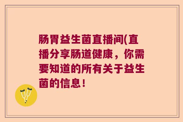 肠胃益生菌直播间(直播分享肠道健康,你需要知道的所有关于益生菌的信息! 肠胃益生菌直播间(直播分享肠道健康,你需要知道的所有关于益生菌的信息!