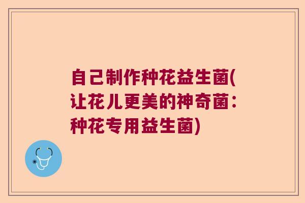 自己制作种花益生菌(让花儿更美的神奇菌：种花专用益生菌)