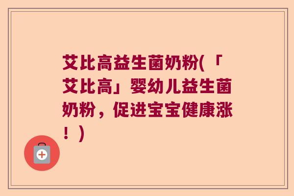 艾比高益生菌奶粉(「艾比高」婴幼儿益生菌奶粉，促进宝宝健康涨！)