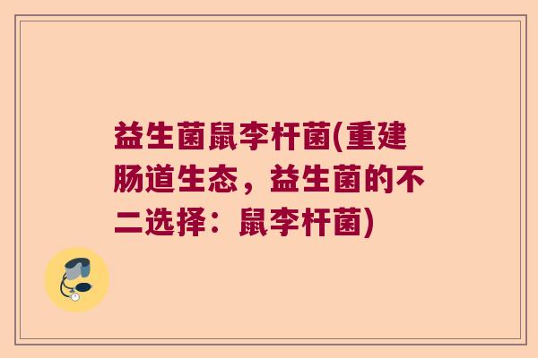 益生菌鼠李杆菌(重建肠道生态,益生菌的不二选择:鼠李杆菌) 益生菌鼠李杆菌(重建肠道生态,益生菌的不二选择:鼠李杆菌)