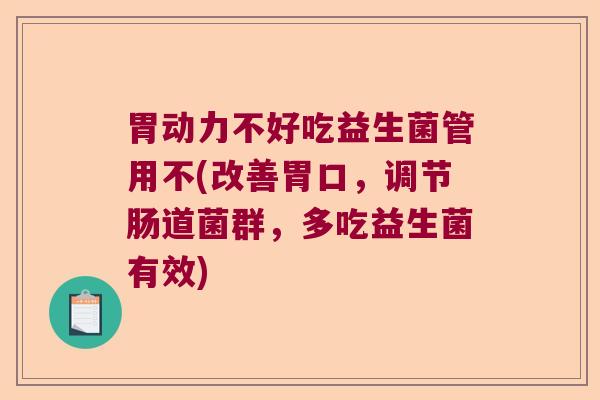 胃动力不好吃益生菌管用不(改善胃口，调节肠道菌群，多吃益生菌有效)