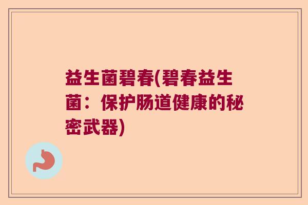 益生菌碧春(碧春益生菌：保护肠道健康的秘密武器)