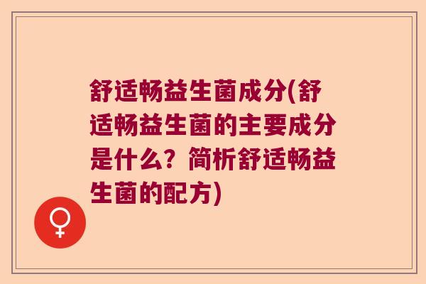 舒适畅益生菌成分(舒适畅益生菌的主要成分是什么？简析舒适畅益生菌的配方)